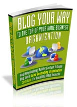 Blog Your Way To The Top Of Your Home Business eBook
