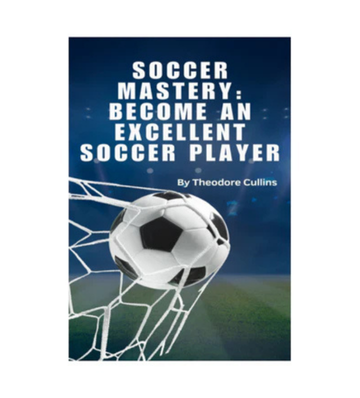 Soccer Mastery Become An Excellent Soccer Player eBook