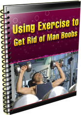 Using Exercise To Get Rid Of Man Boobs eBook